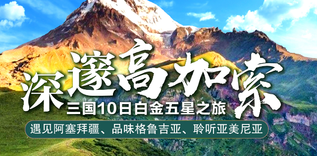 属你会玩 高加索三国 10 日游 体验亚美尼亚塞凡湖游船 遇见阿塞拜疆、 品味格鲁吉亚、聆听亚美尼亚