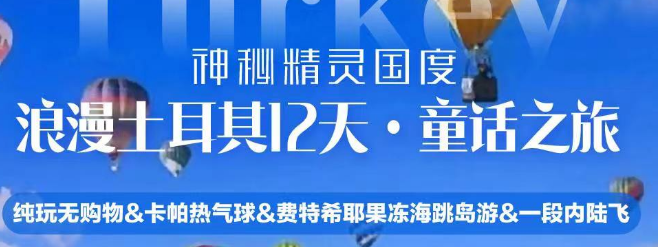 纯玩深度零自费 浪漫士耳其12天 纯玩无购物&卡帕热气球&费特希耶果冻海跳岛游&一段内陆飞